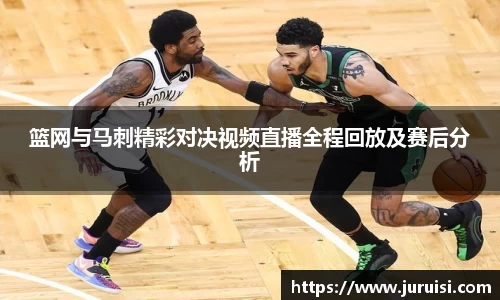 篮网与马刺精彩对决视频直播全程回放及赛后分析