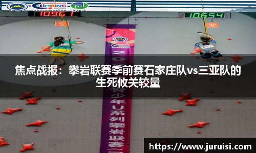 焦点战报：攀岩联赛季前赛石家庄队vs三亚队的生死攸关较量