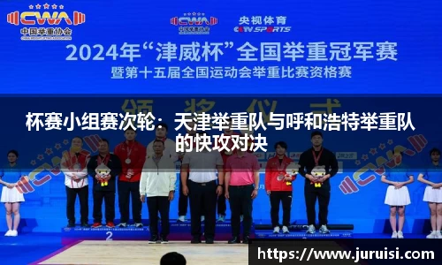 杯赛小组赛次轮：天津举重队与呼和浩特举重队的快攻对决