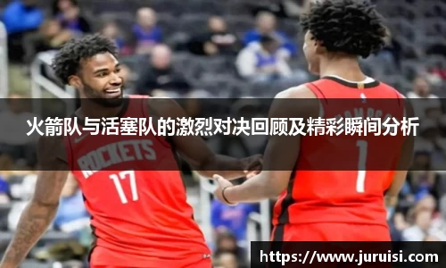 火箭队与活塞队的激烈对决回顾及精彩瞬间分析