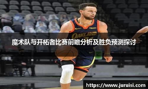 魔术队与开柘者比赛前瞻分析及胜负预测探讨