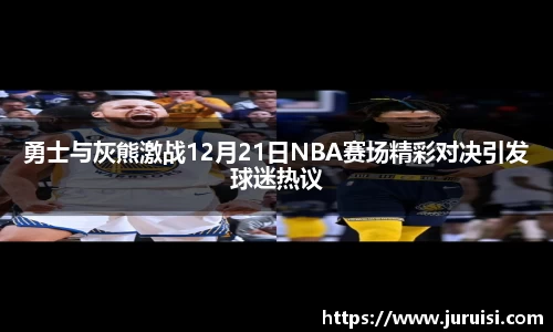 勇士与灰熊激战12月21日NBA赛场精彩对决引发球迷热议